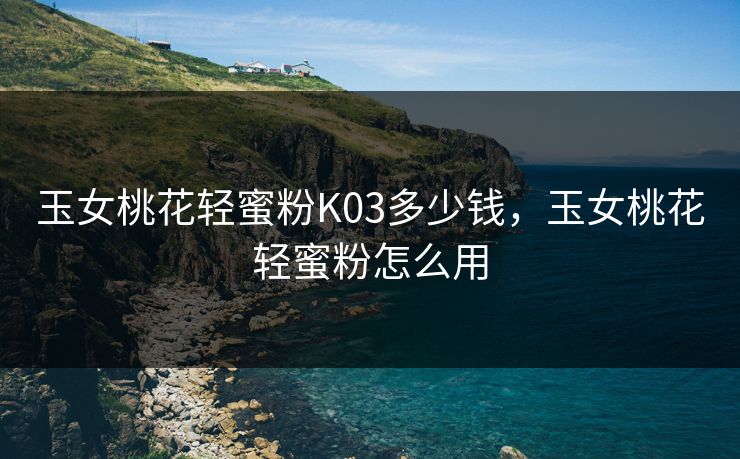 玉女桃花轻蜜粉K03多少钱，玉女桃花轻蜜粉怎么用