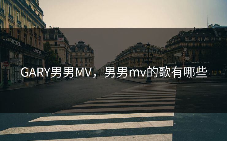 GARY男男MV，男男mv的歌有哪些