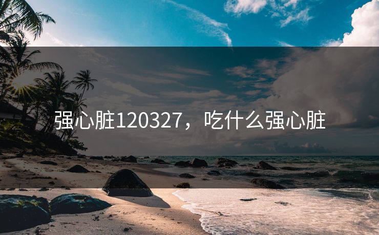 强心脏120327，吃什么强心脏
