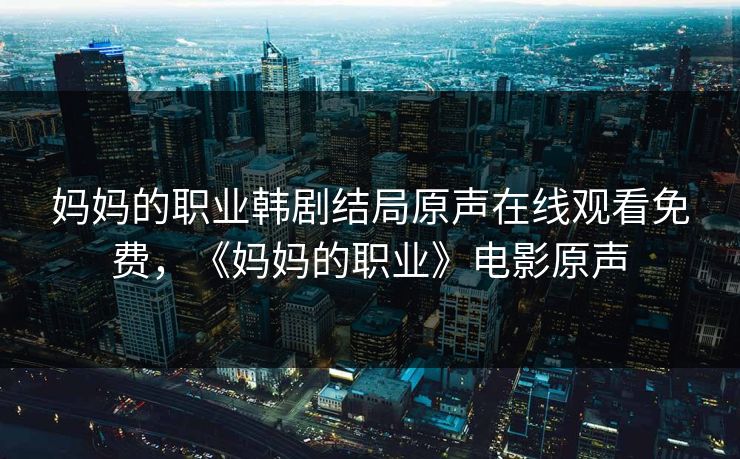 妈妈的职业韩剧结局原声在线观看免费，《妈妈的职业》电影原声