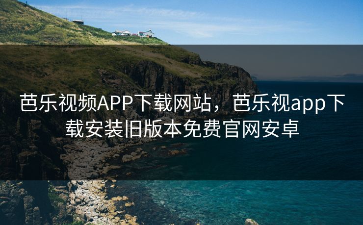 芭乐视频APP下载网站,芭乐视app下载安装旧版本免费官网安卓