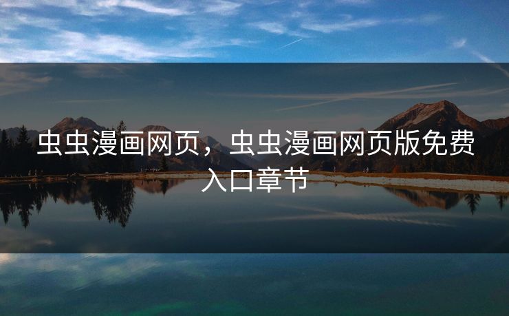 虫虫漫画网页,虫虫漫画网页版免费入口章节