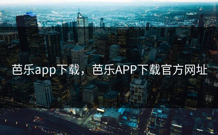 芭乐app下载，芭乐APP下载官方网址