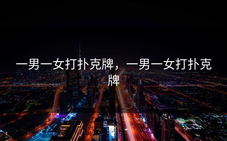 一男一女打扑克牌，一男一女打扑克牌