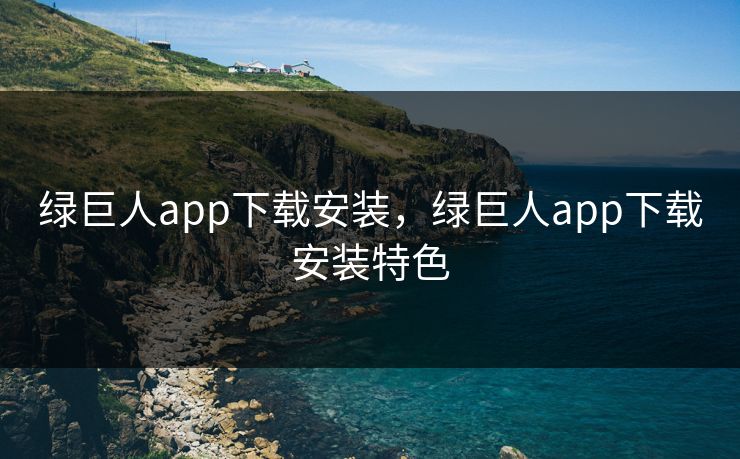 绿巨人app下载安装，绿巨人app下载安装特色