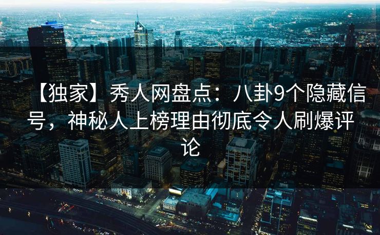 【独家】秀人网盘点：八卦9个隐藏信号，神秘人上榜理由彻底令人刷爆评论