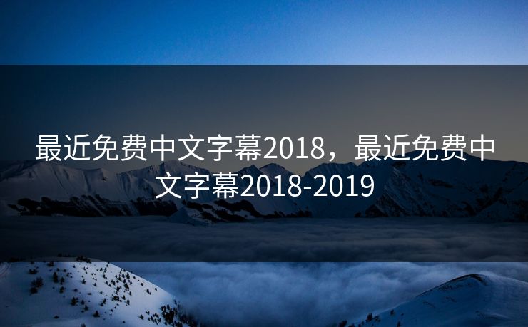 最近免费中文字幕2018，最近免费中文字幕2018-2019