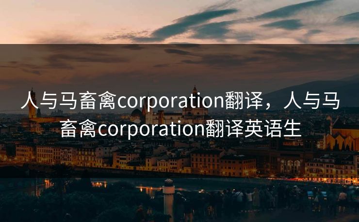 人与马畜禽corporation翻译，人与马畜禽corporation翻译英语生