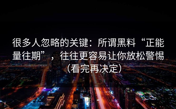 很多人忽略的关键:所谓黑料“正能量往期”,往往更容易让你放松警惕(看完再决定)