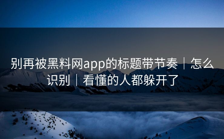 别再被黑料网app的标题带节奏|怎么识别|看懂的人都躲开了